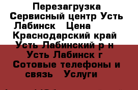 Перезагрузка Сервисный центр Усть-Лабинск › Цена ­ 300 - Краснодарский край, Усть-Лабинский р-н, Усть-Лабинск г. Сотовые телефоны и связь » Услуги   